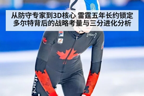 从防守专家到3D核心 雷霆五年长约锁定多尔特背后的战略考量与三分进化分析