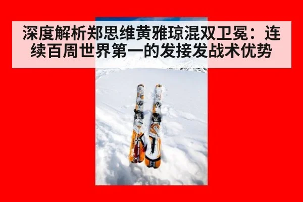 深度解析郑思维黄雅琼混双卫冕：连续百周世界第一的发接发战术优势