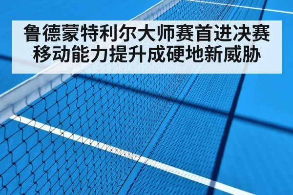 鲁德蒙特利尔大师赛首进决赛 移动能力提升成硬地新威胁